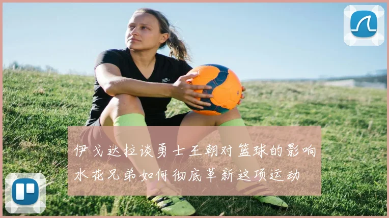 伊戈达拉谈勇士王朝对篮球的影响水花兄弟如何彻底革新这项运动