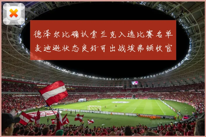 德泽尔比确认索兰克入选比赛名单麦迪逊状态良好可出战埃弗顿收官战